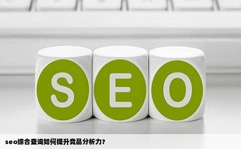 seo综合查询如何提升竞品分析力？