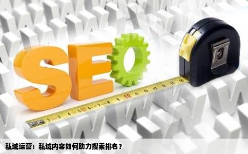 私域运营：私域内容如何助力搜索排名？