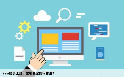 seo站长工具：索引异常如何排查？