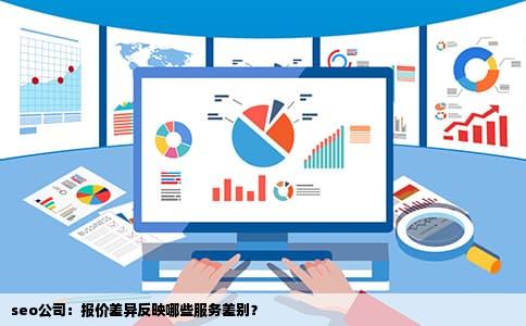 seo公司：报价差异反映哪些服务差别？