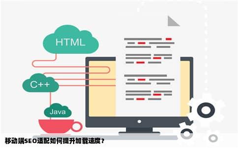 移动端SEO适配如何提升加载速度？