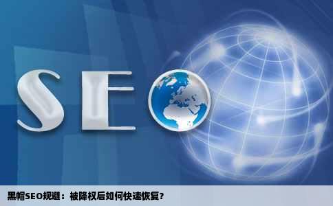 黑帽SEO规避：被降权后如何快速恢复？