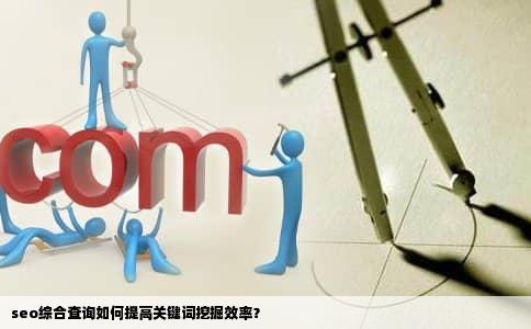 seo综合查询如何提高关键词挖掘效率？