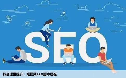 抖音运营提升：短视频SEO脚本模板