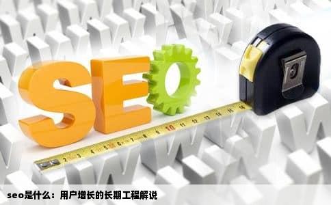 seo是什么：用户增长的长期工程解说