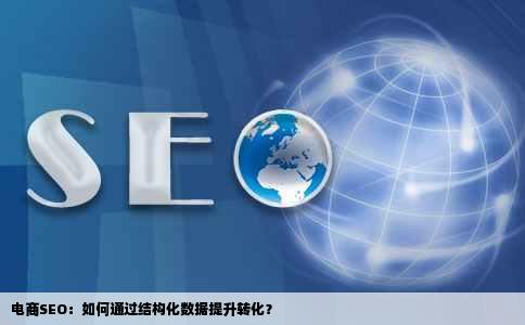 电商SEO：如何通过结构化数据提升转化？