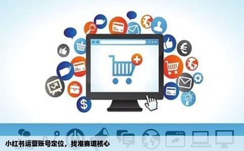 小红书运营账号定位，找准赛道核心