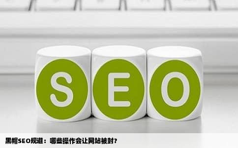 黑帽SEO规避：哪些操作会让网站被封？