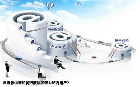 自媒体运营如何把流量沉淀为站内用户？
