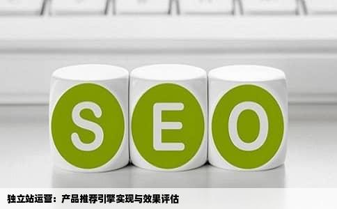独立站运营：产品推荐引擎实现与效果评估