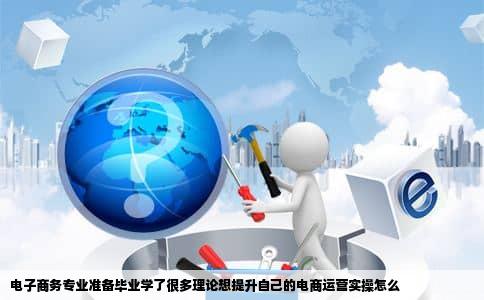 电子商务专业准备毕业学了很多理论想提升自己的电商运营实操怎么