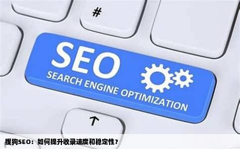 搜狗SEO：如何提升收录速度和稳定性？
