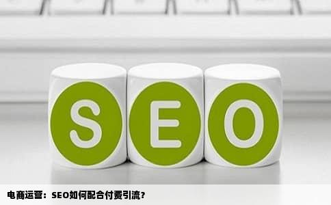 电商运营：SEO如何配合付费引流？