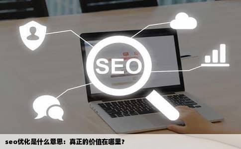 seo优化是什么意思：真正的价值在哪里？