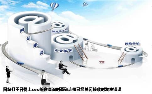 网站打不开我上seo综合查询时基础连接已经关闭接收时发生错误