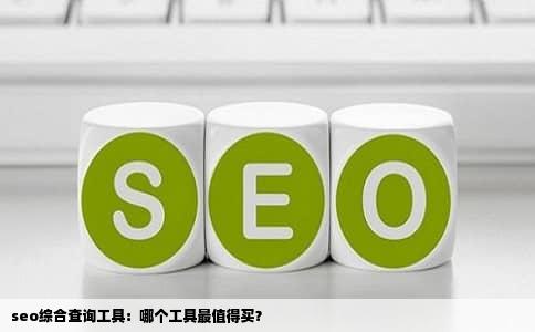 seo综合查询工具：哪个工具最值得买？