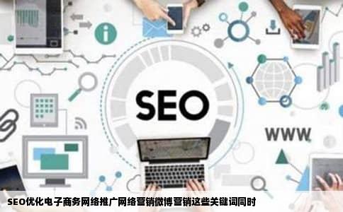 SEO优化电子商务网络推广网络营销微博营销这些关键词同时