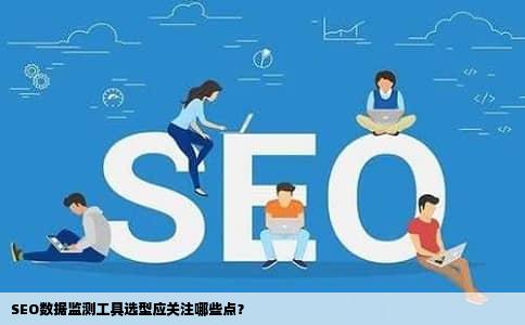 SEO数据监测工具选型应关注哪些点？