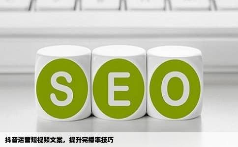 抖音运营短视频文案，提升完播率技巧