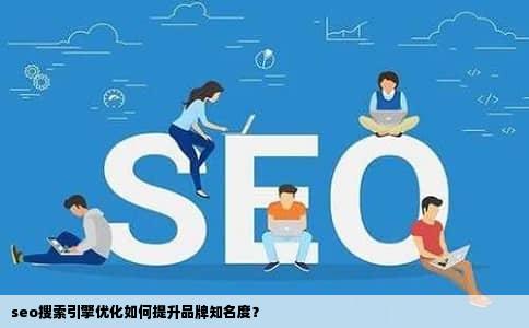 seo搜索引擎优化如何提升品牌知名度？