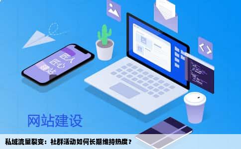 私域流量裂变：社群活动如何长期维持热度？
