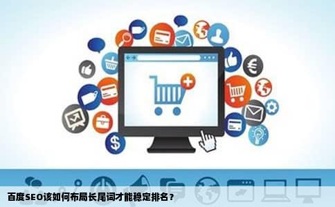 百度SEO该如何布局长尾词才能稳定排名？