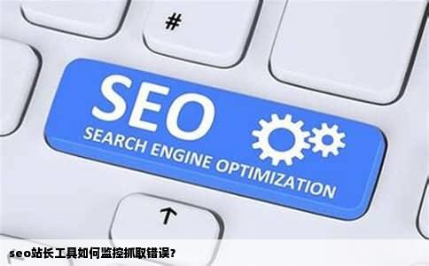 seo站长工具如何监控抓取错误？