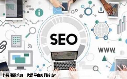 外链建设策略：优质平台如何筛选？