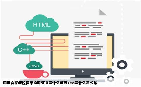 淘宝卖家老说做单面的SEO是什么意思seo是什么怎么读