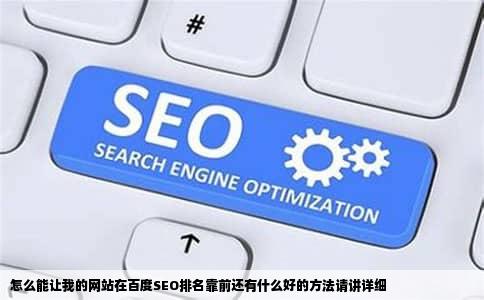 怎么能让我的网站在百度SEO排名靠前还有什么好的方法请讲详细