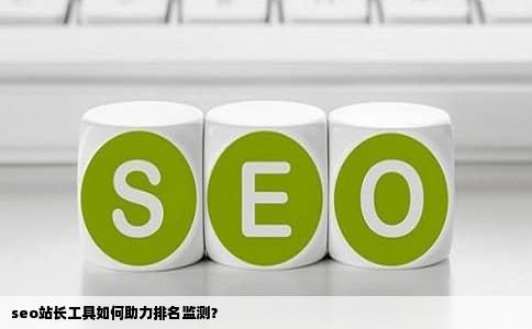 seo站长工具如何助力排名监测？