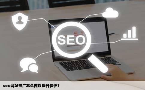 seo网站推广怎么做以提升信任？