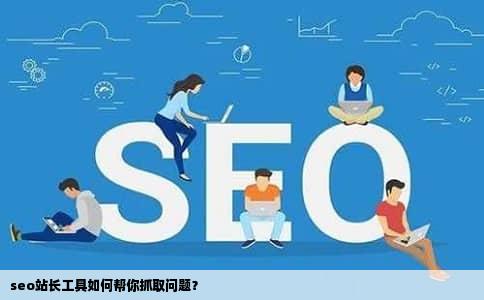 seo站长工具如何帮你抓取问题？
