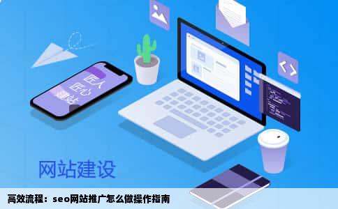 高效流程：seo网站推广怎么做操作指南