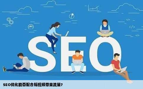 SEO优化能否配合短视频带来流量？
