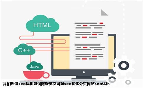 我们想做seo优化如何做好英文网站seo优化外贸网站seo优化