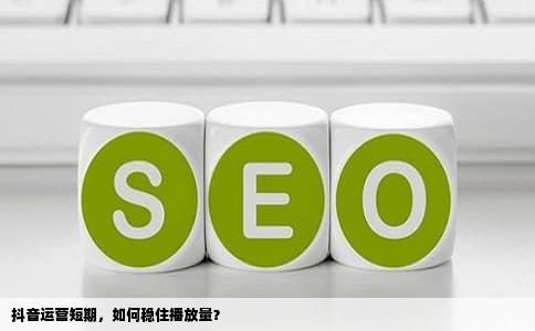 抖音运营短期，如何稳住播放量？