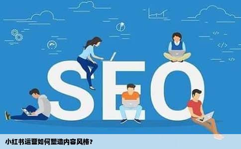 小红书运营如何塑造内容风格？