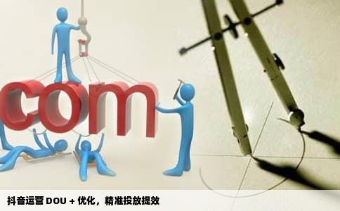 抖音运营 DOU + 优化，精准投放提效