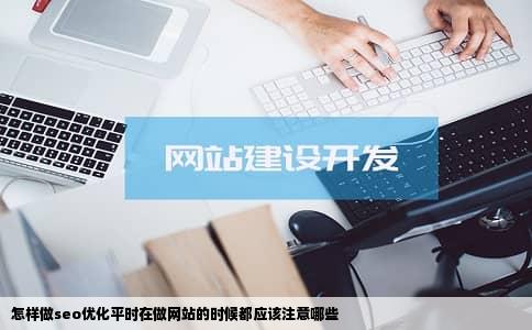 怎样做seo优化平时在做网站的时候都应该注意哪些
