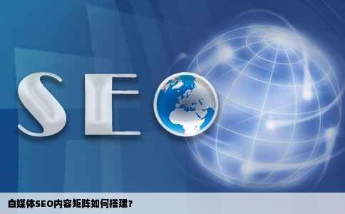 自媒体SEO内容矩阵如何搭建？