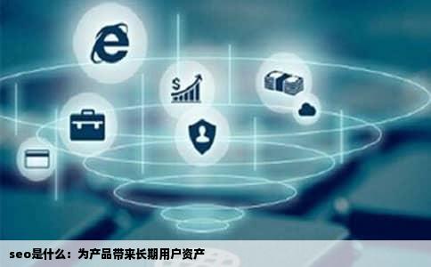 seo是什么：为产品带来长期用户资产