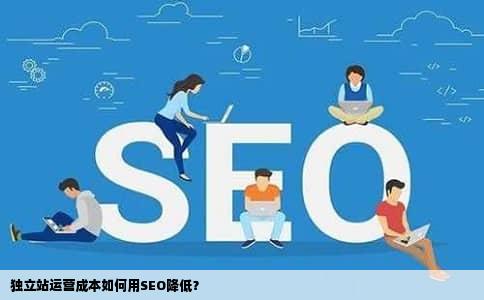 独立站运营成本如何用SEO降低？