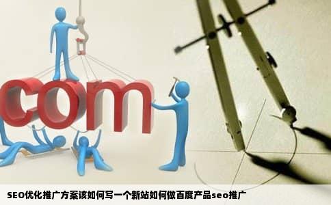 SEO优化推广方案该如何写一个新站如何做百度产品seo推广