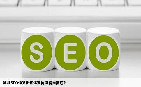谷歌SEO语义化优化如何做得更彻底？
