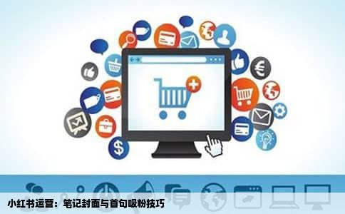 小红书运营：笔记封面与首句吸粉技巧