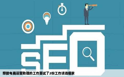想做电商运营助理的工作面试了2份工作该选哪家