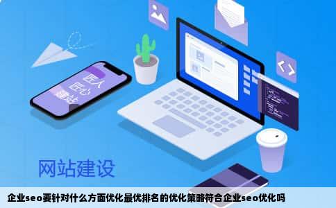 企业seo要针对什么方面优化最优排名的优化策略符合企业seo优化吗