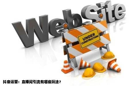 抖音运营：直播间引流有哪些玩法？