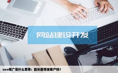 seo推广是什么意思：能长期带来客户吗？